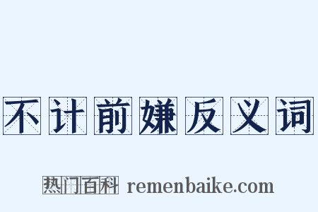 不计前嫌反义词是什么意思的图片